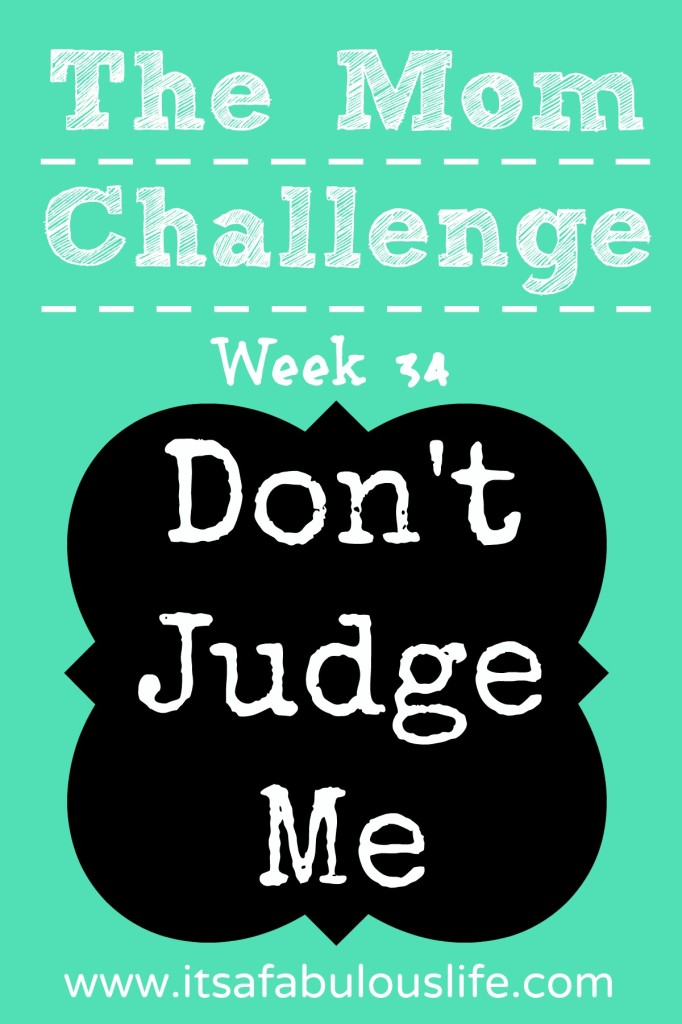 Don't judge me - week 34 of The Mom Challenge